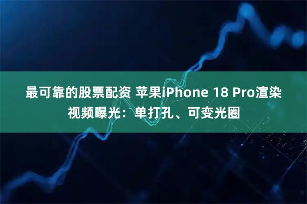 最可靠的股票配资 苹果iPhone 18 Pro渲染视频曝光：单打孔、可变光圈