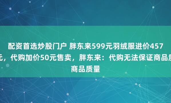 配资首选炒股门户 胖东来599元羽绒服进价457.9元,代购加价50元售卖,胖东来:代购无法保证商品质量