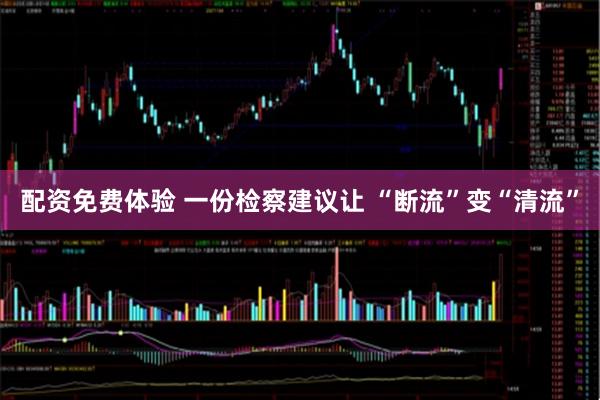 配资免费体验 一份检察建议让 “断流”变“清流”