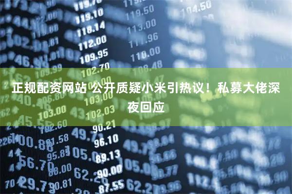正规配资网站 公开质疑小米引热议!私募大佬深夜回应
