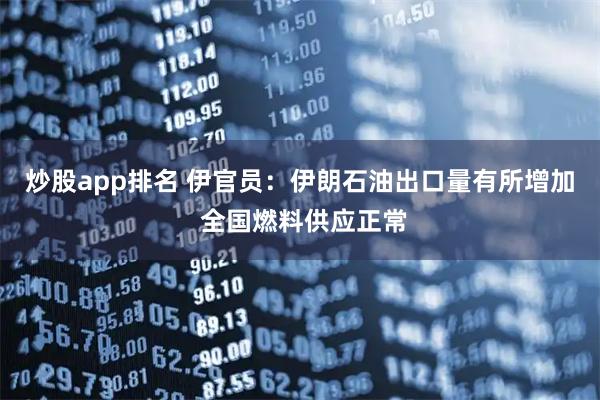 炒股app排名 伊官员：伊朗石油出口量有所增加 全国燃料供应正常
