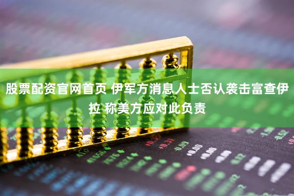 股票配资官网首页 伊军方消息人士否认袭击富查伊拉 称美方应对此负责