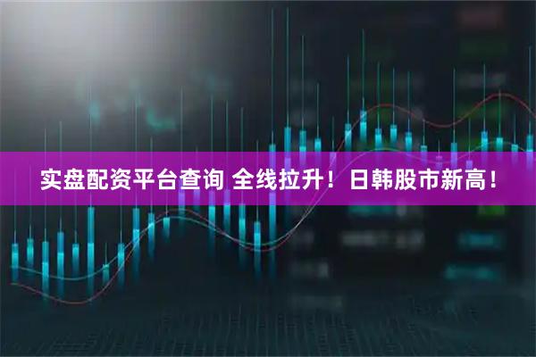 实盘配资平台查询 全线拉升！日韩股市新高！
