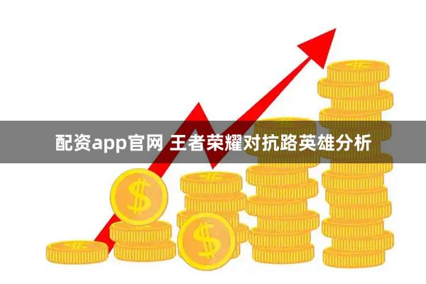 配资app官网 王者荣耀对抗路英雄分析
